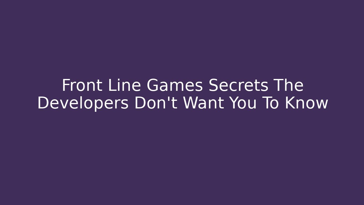 Front Line Games Secrets The Developers Don't Want You To Know