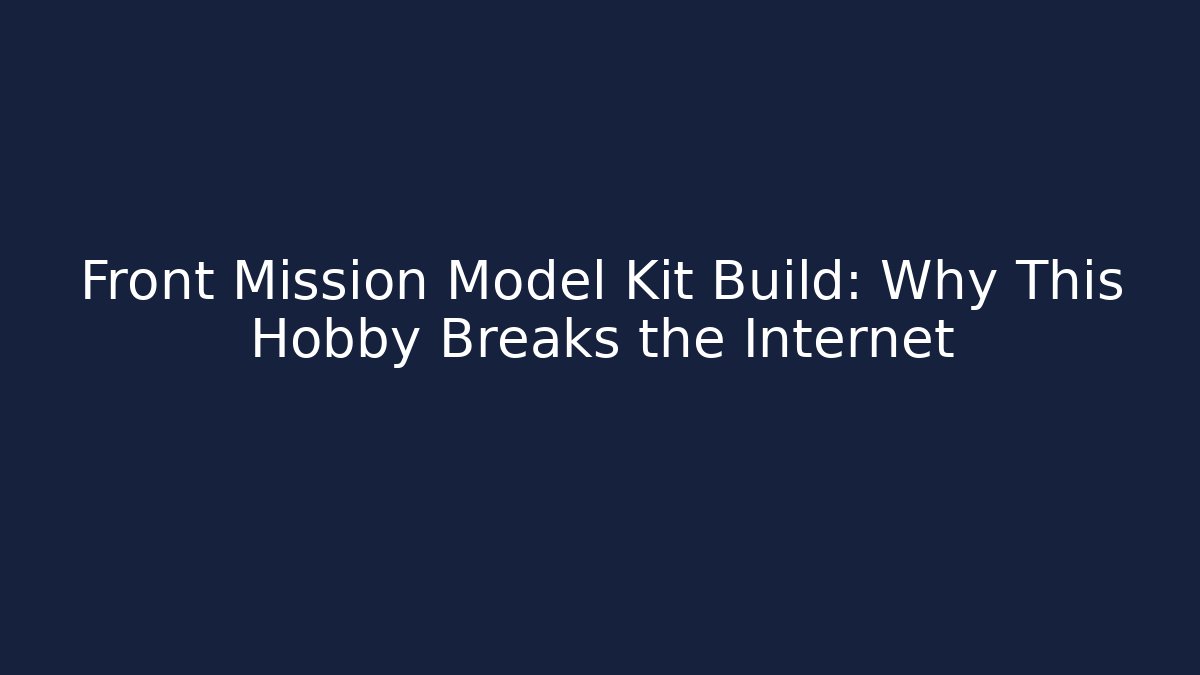 Front Mission Model Kit Build: Why This Hobby Breaks the Internet