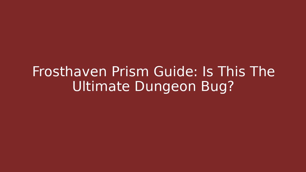 Frosthaven Prism Guide: Is This The Ultimate Dungeon Bug? - Celivion