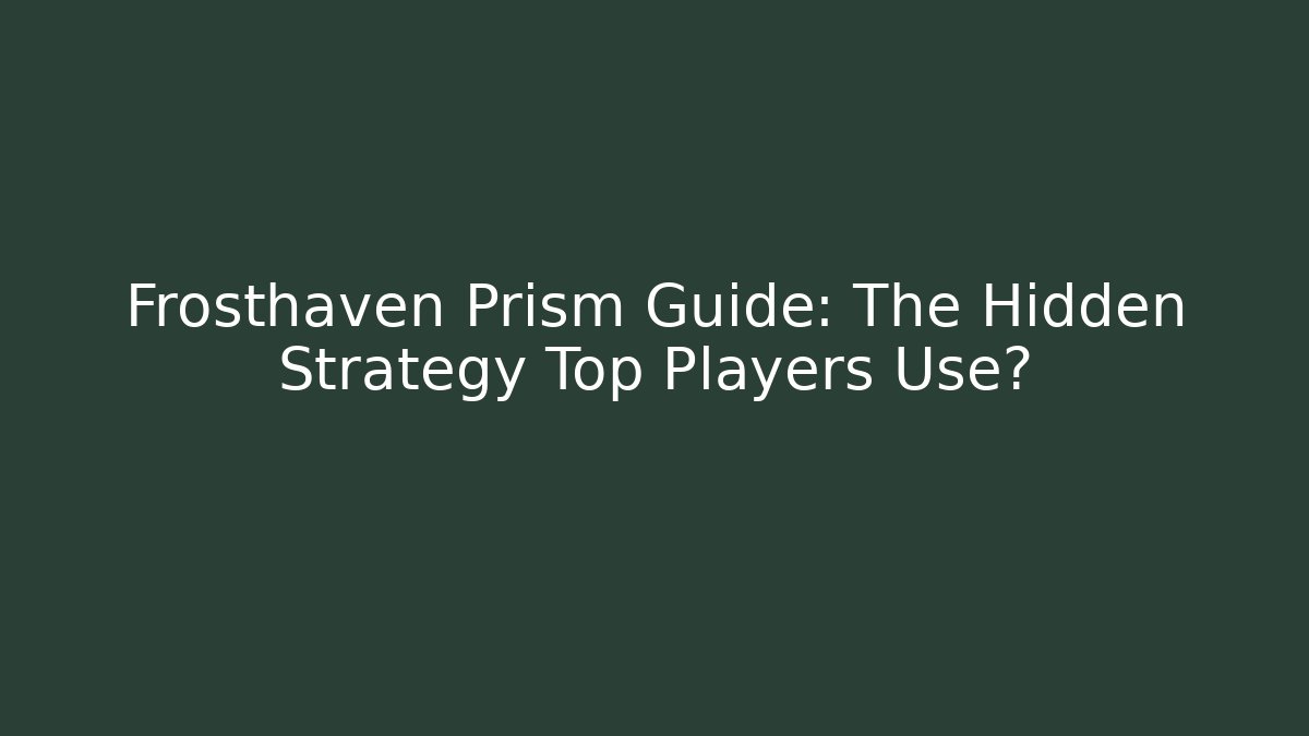 Frosthaven Prism Guide: The Hidden Strategy Top Players Use?