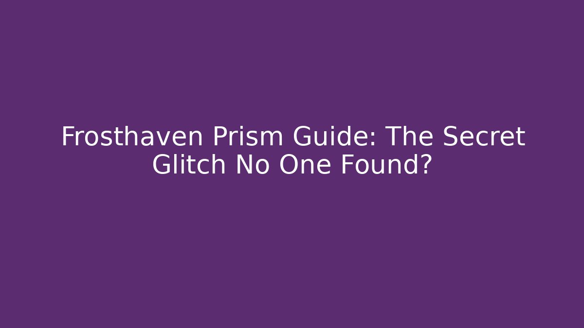 Frosthaven Prism Guide: The Secret Glitch No One Found? - Celivion