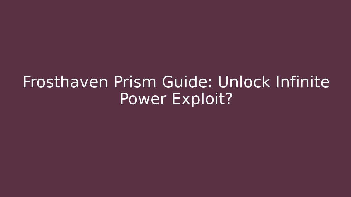 Frosthaven Prism Guide: Unlock Infinite Power Exploit?
