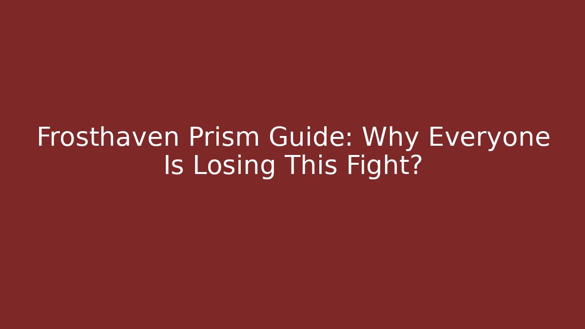 Frosthaven Prism Guide: Why Everyone Is Losing This Fight?