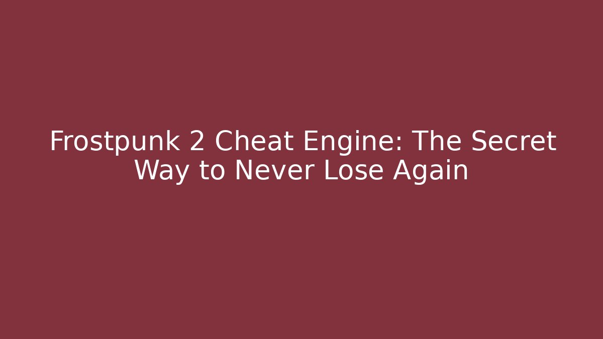 Frostpunk 2 Cheat Engine: The Secret Way to Never Lose Again
