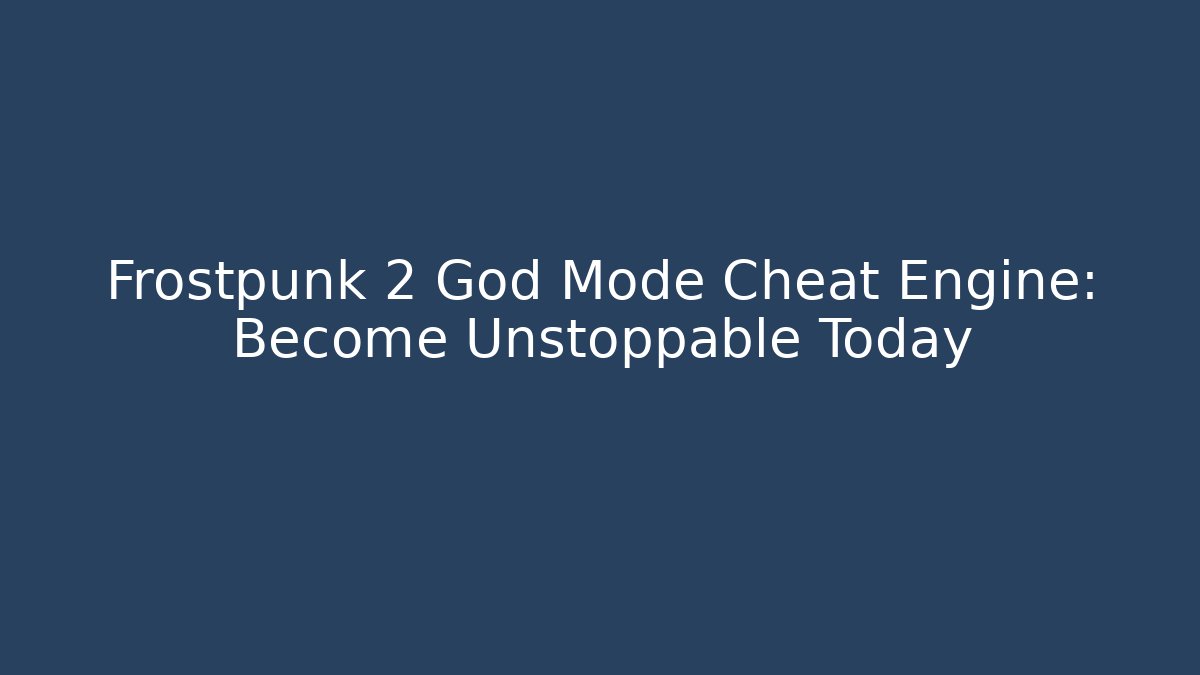 Frostpunk 2 God Mode Cheat Engine: Become Unstoppable Today