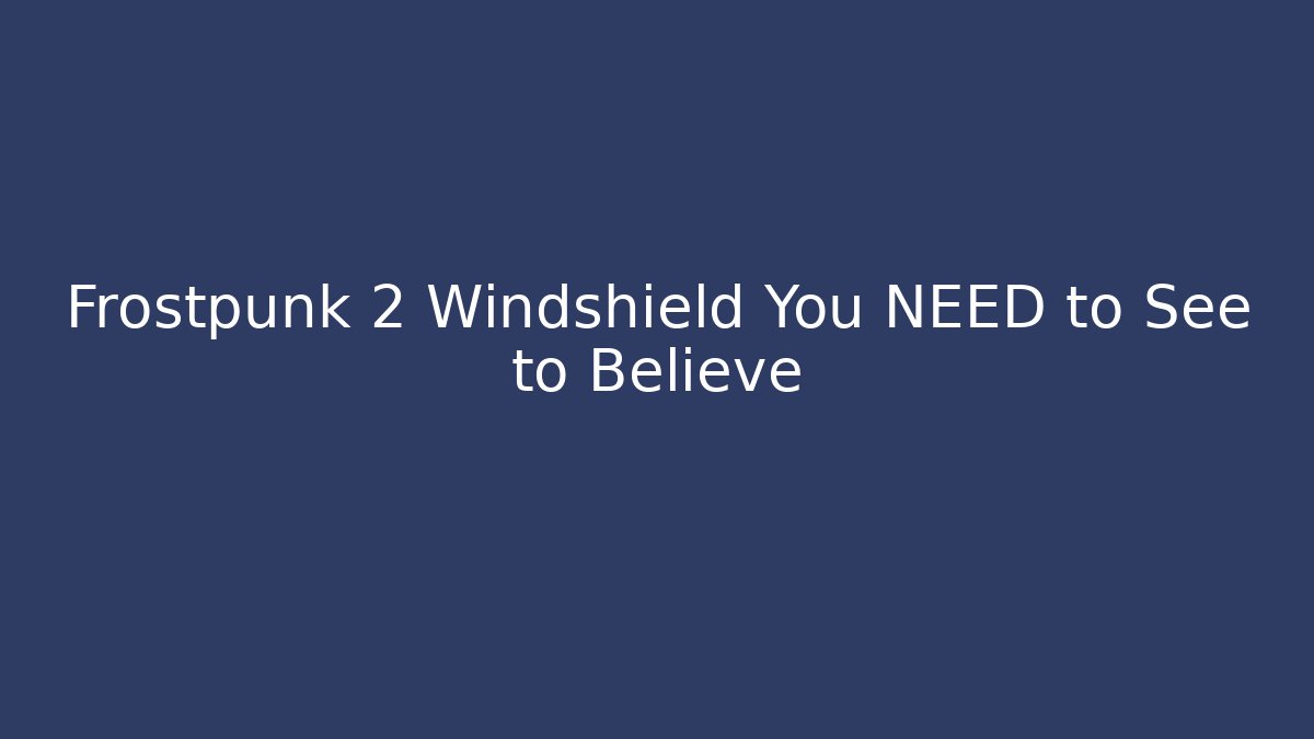 Frostpunk 2 Windshield You NEED to See to Believe