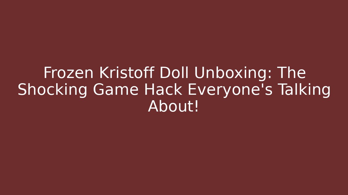 Frozen Kristoff Doll Unboxing: The Shocking Game Hack Everyone's Talking About!
