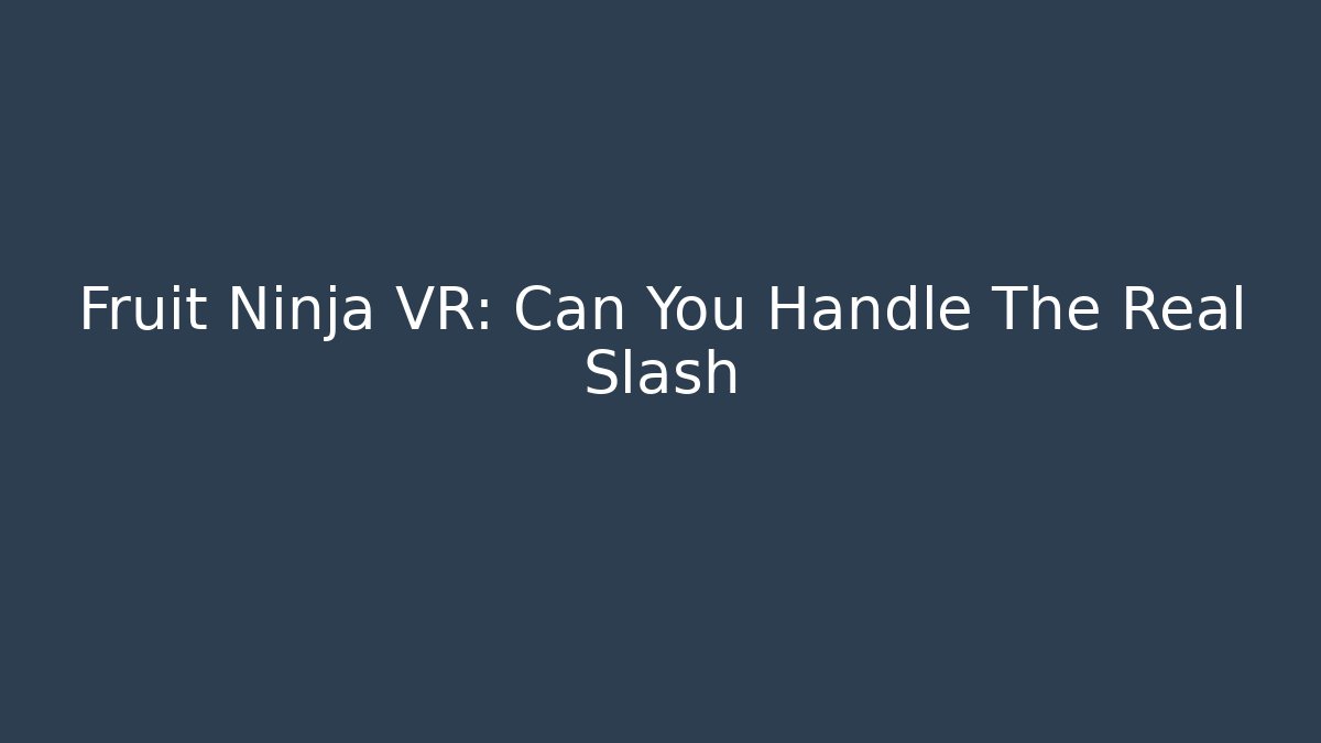 Fruit Ninja VR: Can You Handle The Real Slash