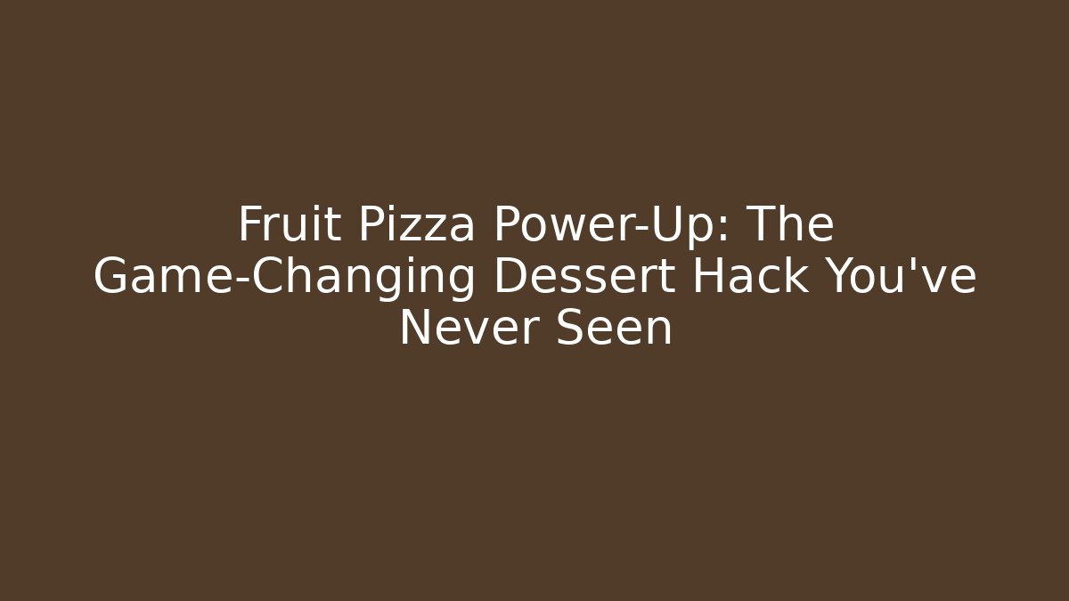 Fruit Pizza Power-Up: The Game-Changing Dessert Hack You’ve Never Seen