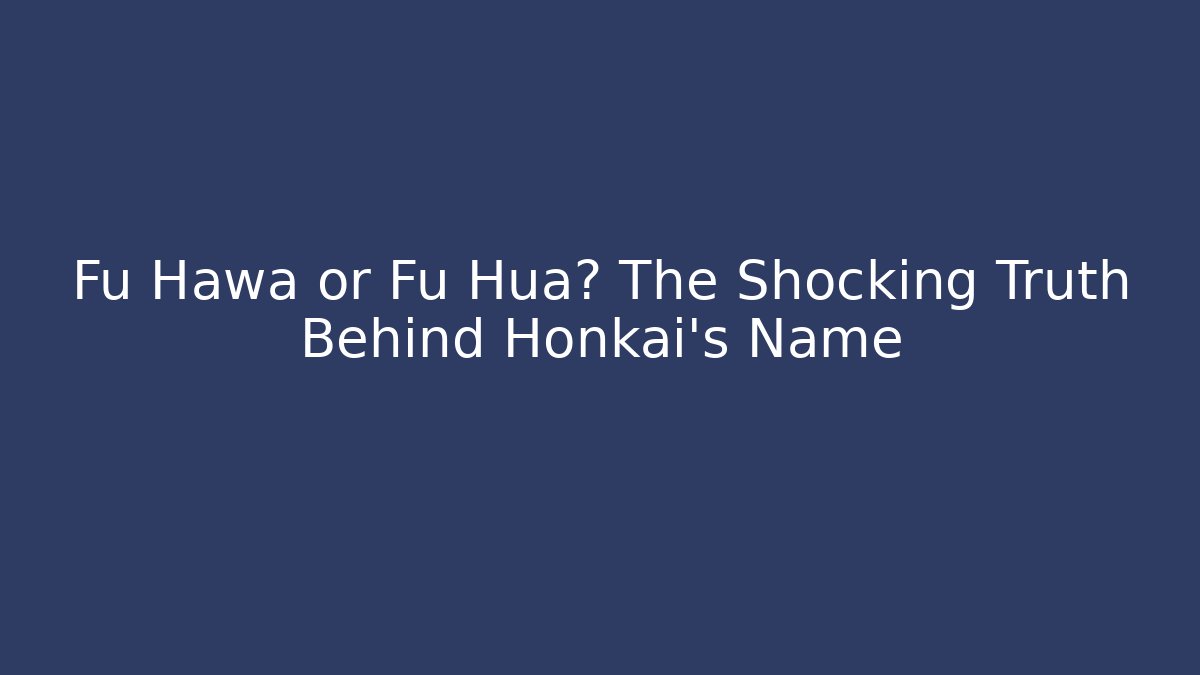 Fu Hawa or Fu Hua? The Shocking Truth Behind Honkai's Name