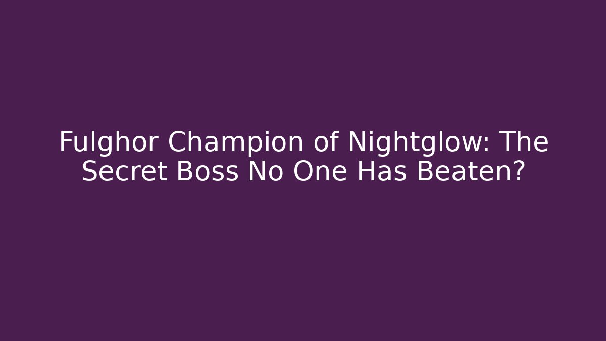 Fulghor Champion of Nightglow: The Secret Boss No One Has Beaten?