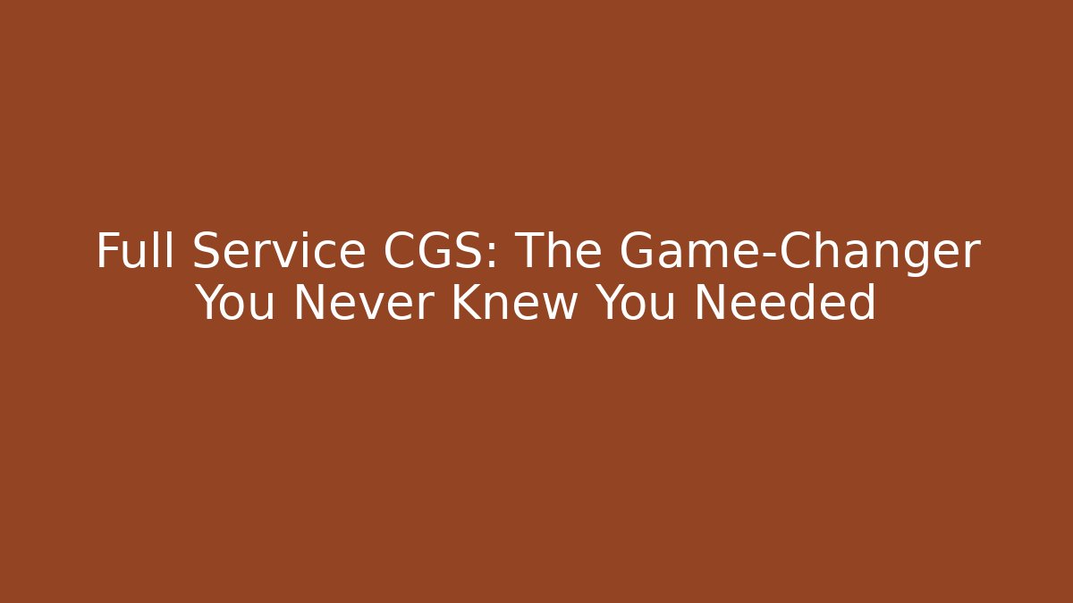 Full Service CGS: The Game-Changer You Never Knew You Needed