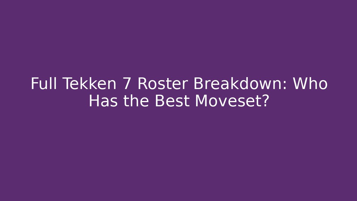 Full Tekken 7 Roster Breakdown: Who Has the Best Moveset?