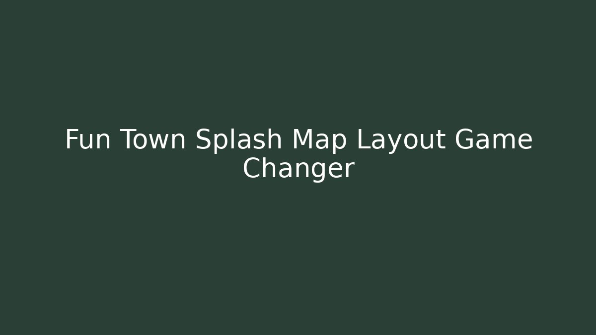Fun Town Splash Map Layout Game Changer - Celivion