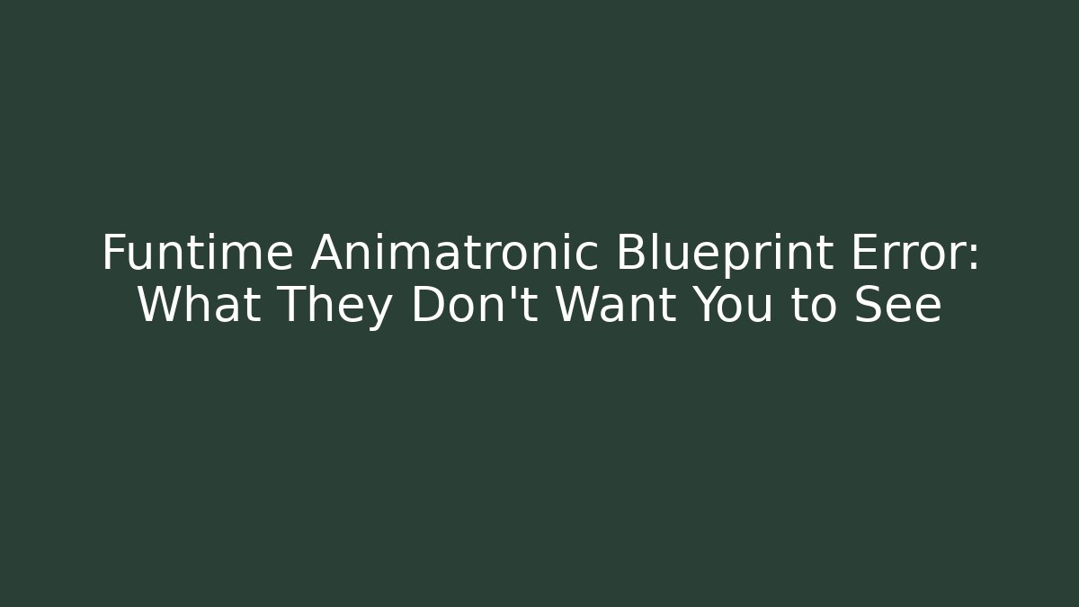 Funtime Animatronic Blueprint Error: What They Don't Want You to See