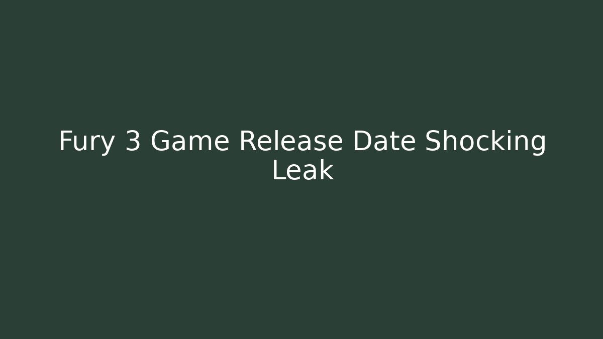 Fury 3 Game Release Date Shocking Leak - Celivion