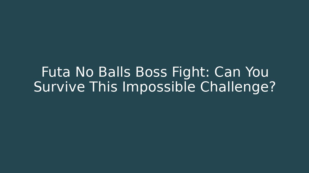 Futa No Balls Boss Fight: Can You Survive This Impossible Challenge?