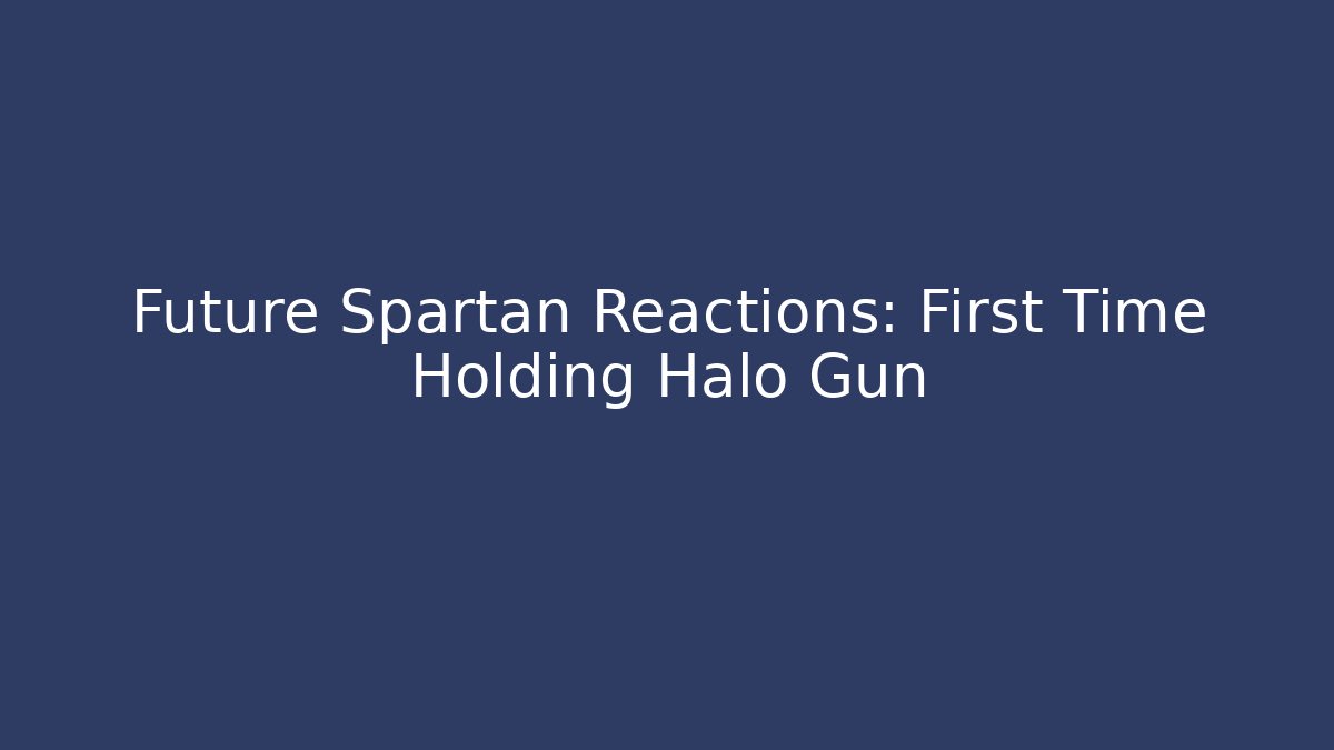 Future Spartan Reactions: First Time Holding Halo Gun
