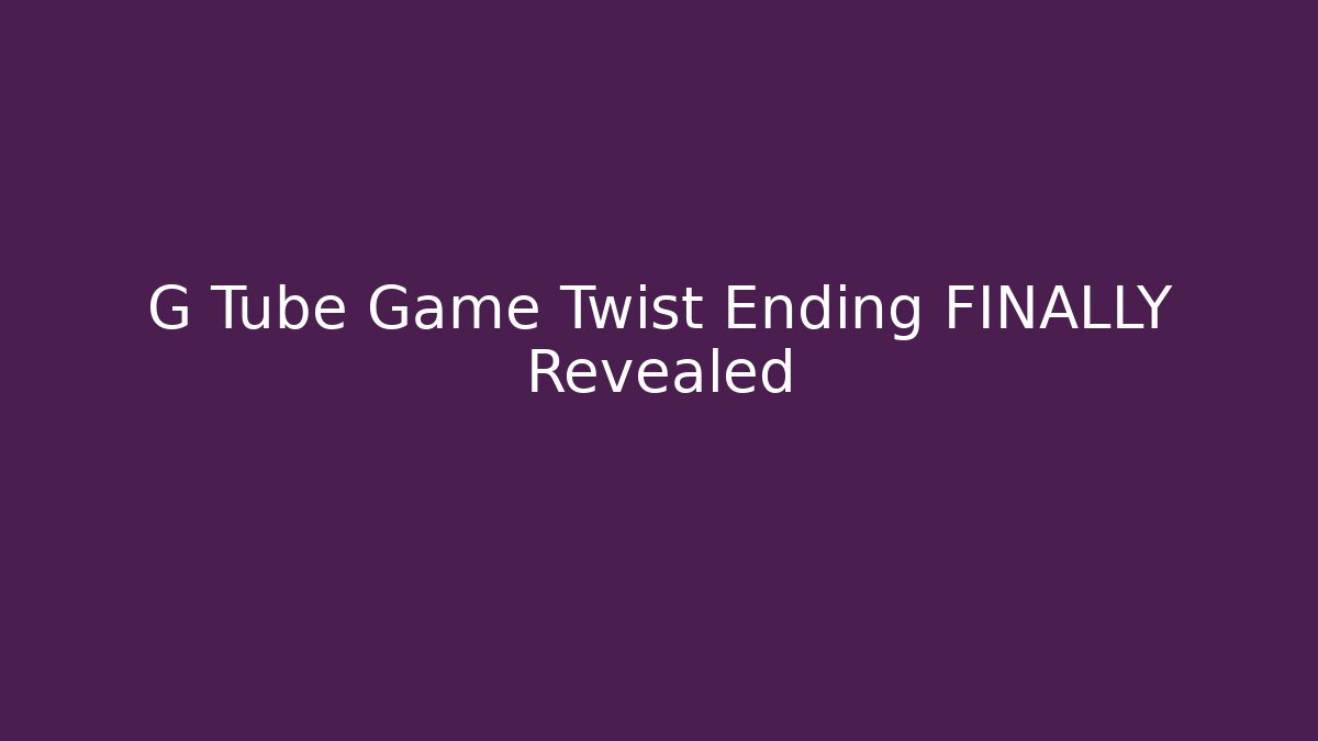 G Tube Game Twist Ending FINALLY Revealed