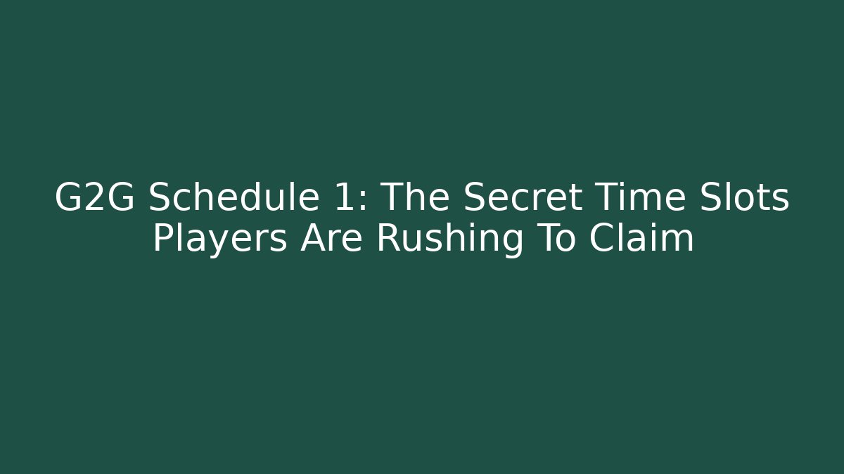 G2G Schedule 1: The Secret Time Slots Players Are Rushing To Claim