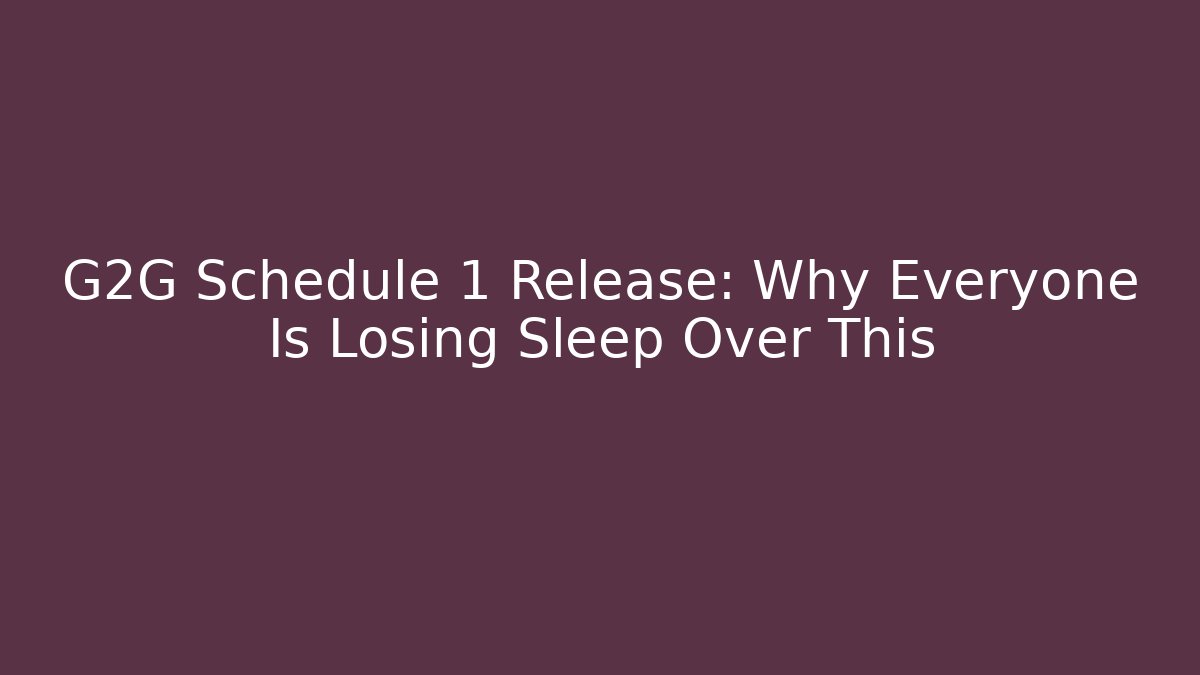 G2G Schedule 1 Release: Why Everyone Is Losing Sleep Over This