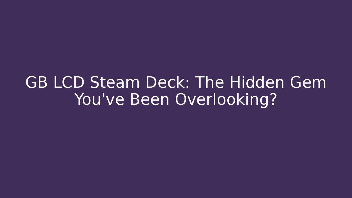 GB LCD Steam Deck: The Hidden Gem You've Been Overlooking? - Celivion