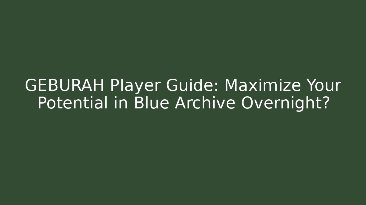 GEBURAH Player Guide: Maximize Your Potential in Blue Archive Overnight?