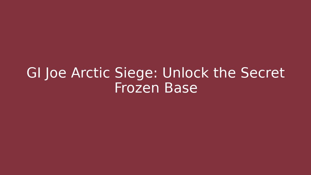 GI Joe Arctic Siege: Unlock the Secret Frozen Base