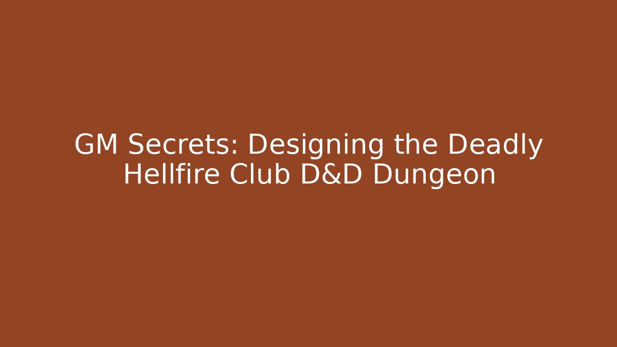 GM Secrets: Designing the Deadly Hellfire Club D&D Dungeon