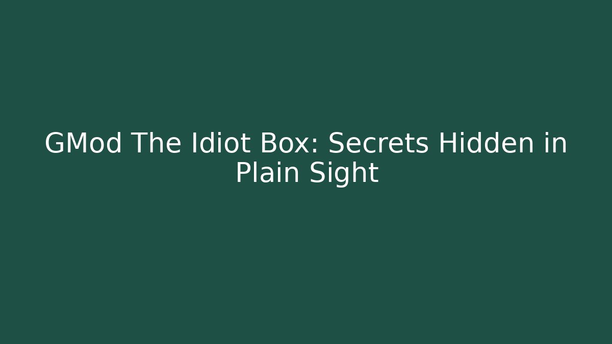 GMod The Idiot Box: Secrets Hidden in Plain Sight