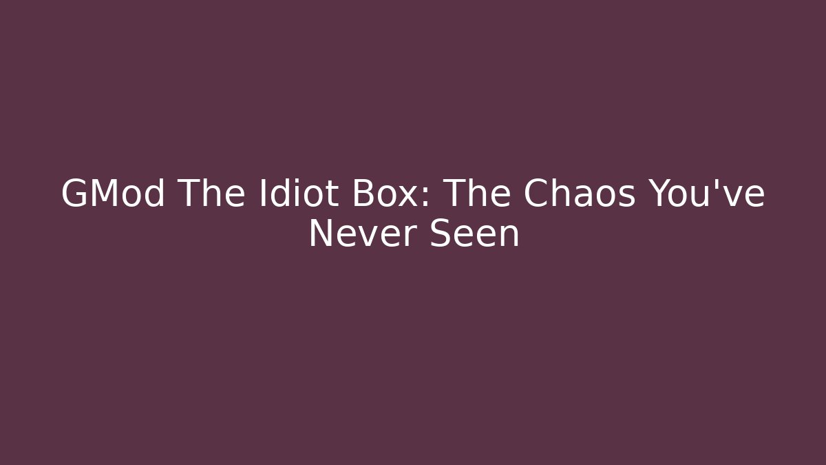 GMod The Idiot Box: The Chaos You’ve Never Seen - Celivion