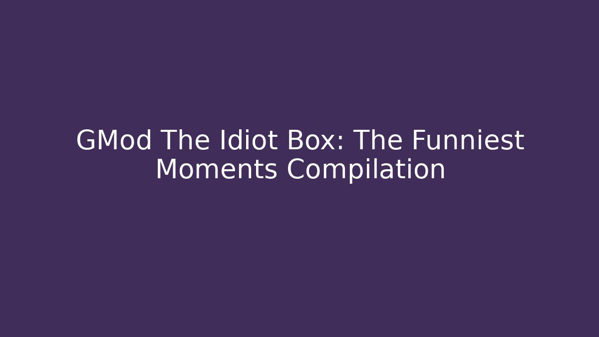 GMod The Idiot Box: The Funniest Moments Compilation - Celivion