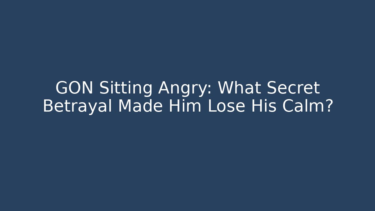 GON Sitting Angry: What Secret Betrayal Made Him Lose His Calm?
