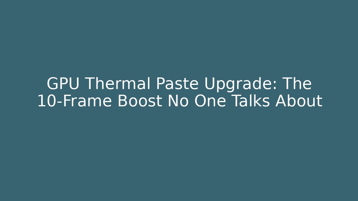 GPU Thermal Paste Upgrade: The 10-Frame Boost No One Talks About