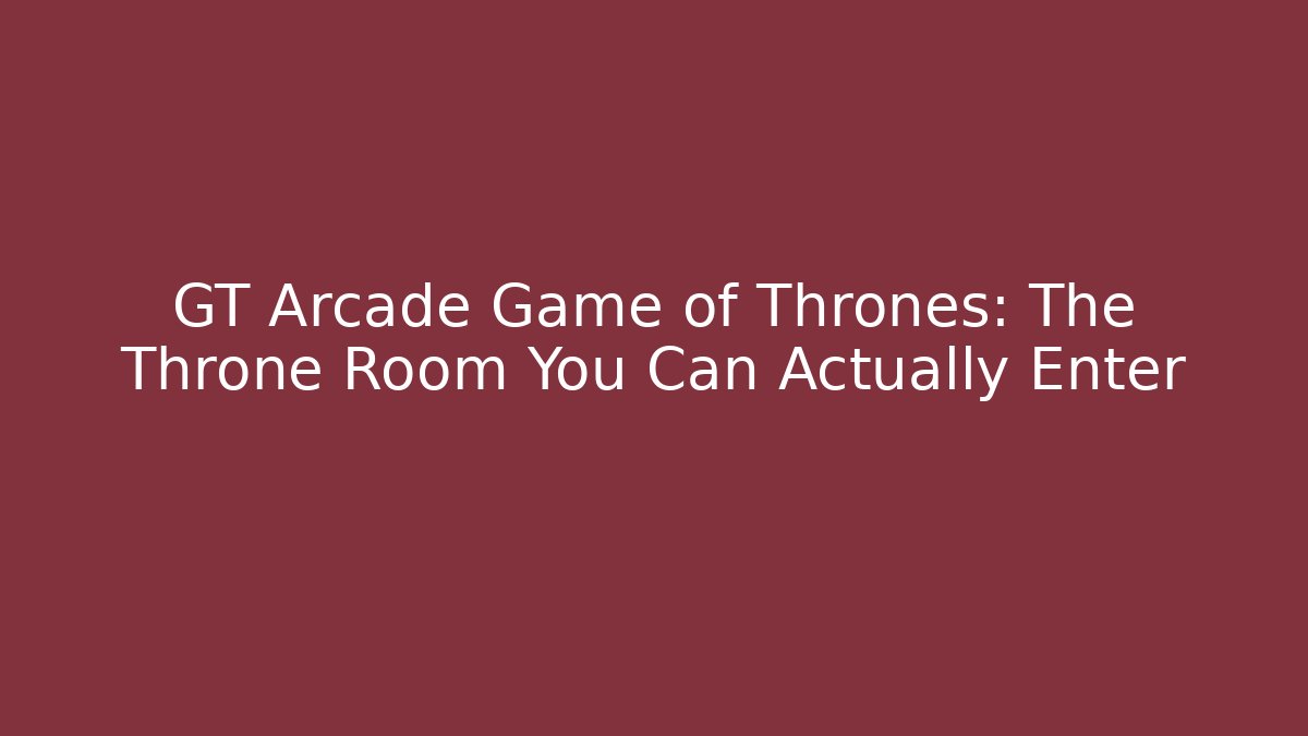GT Arcade Game of Thrones: The Throne Room You Can Actually Enter