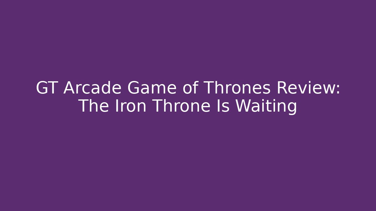 GT Arcade Game of Thrones Review: The Iron Throne Is Waiting