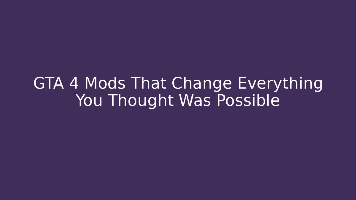 GTA 4 Mods That Change Everything You Thought Was Possible