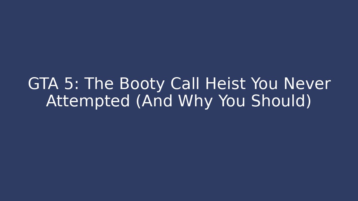 GTA 5: The Booty Call Heist You Never Attempted (And Why You Should)