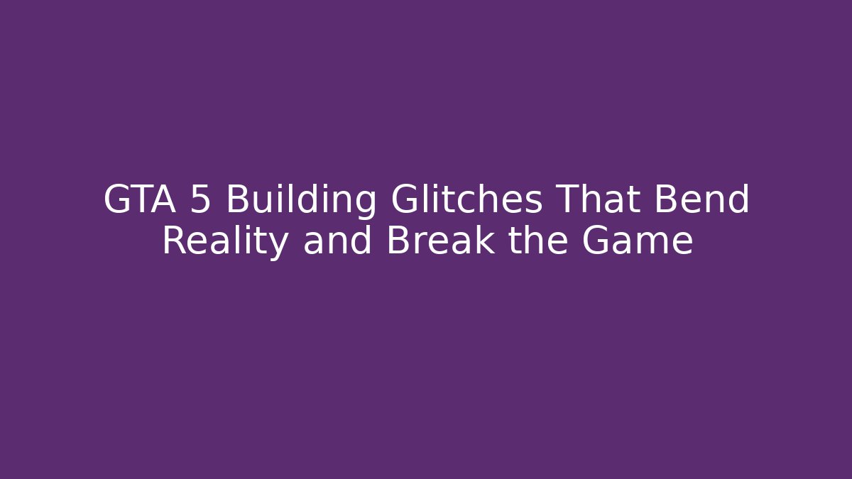 GTA 5 Building Glitches That Bend Reality and Break the Game - Celivion