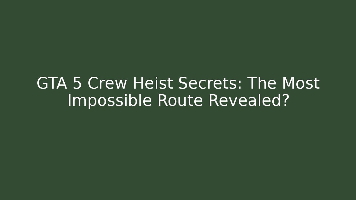 GTA 5 Crew Heist Secrets: The Most Impossible Route Revealed?