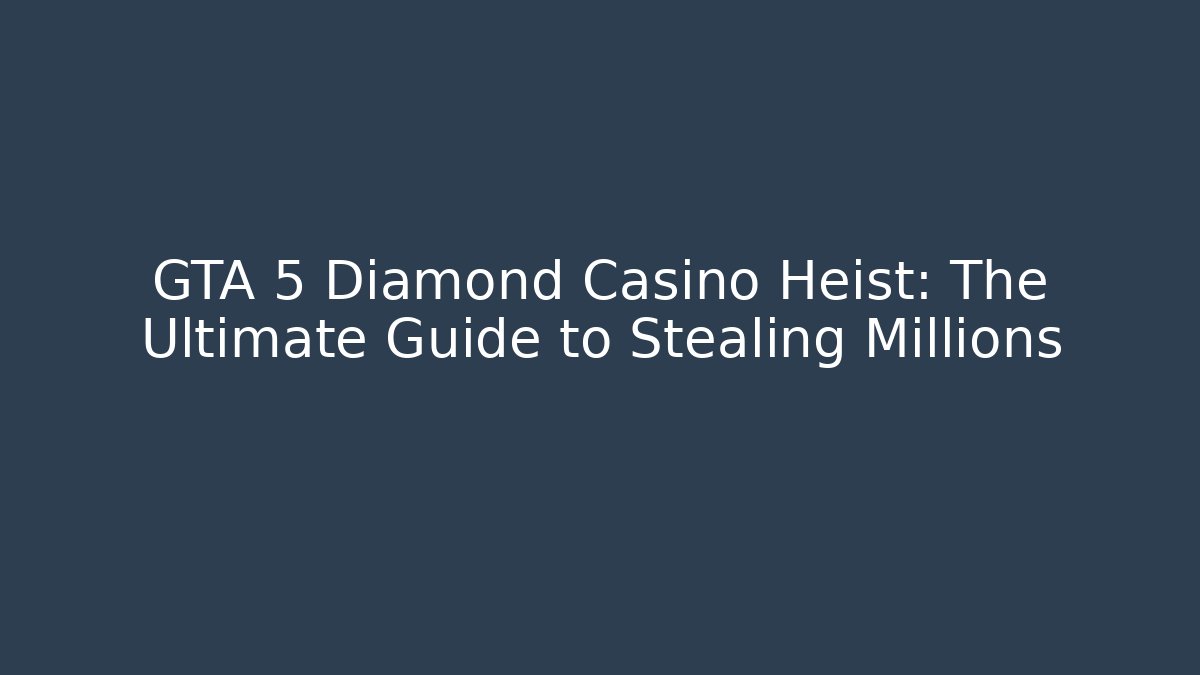 GTA 5 Diamond Casino Heist: The Ultimate Guide to Stealing Millions