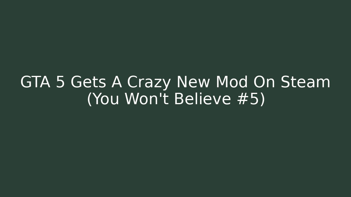 GTA 5 Gets A Crazy New Mod On Steam (You Won't Believe #5) - Celivion