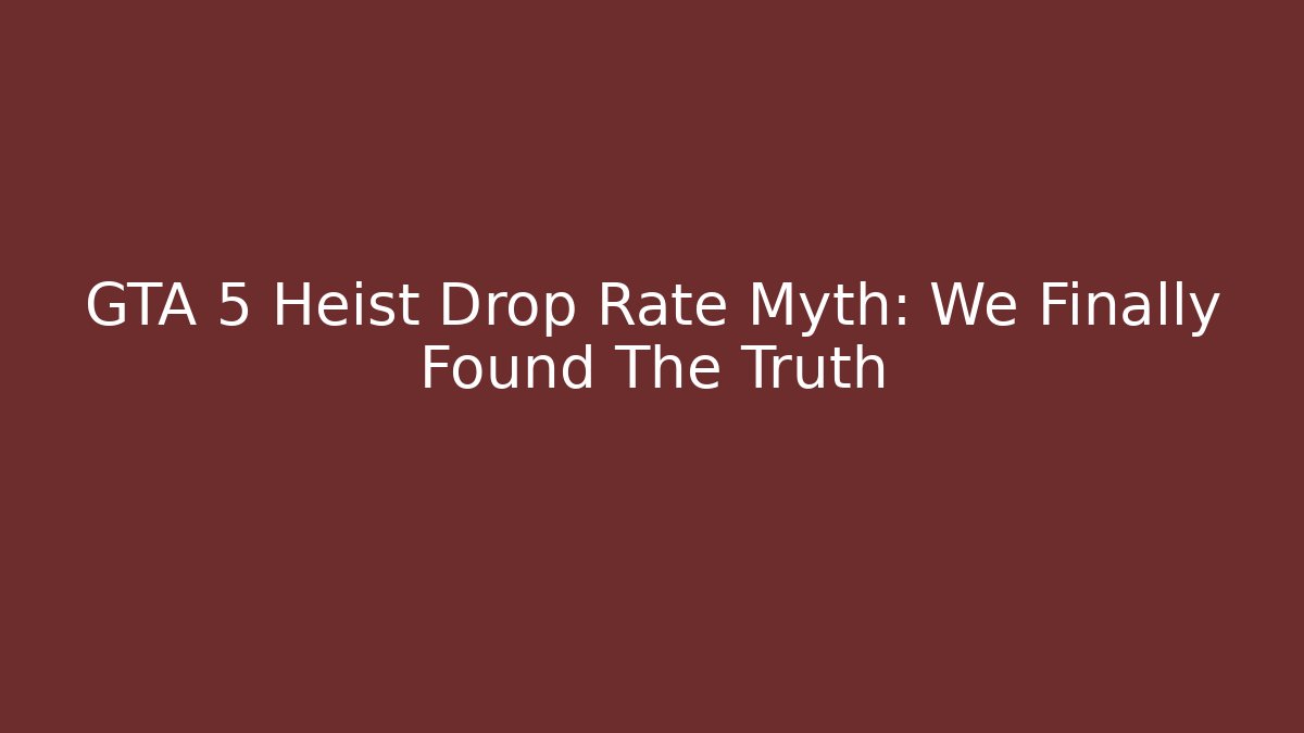 GTA 5 Heist Drop Rate Myth: We Finally Found The Truth