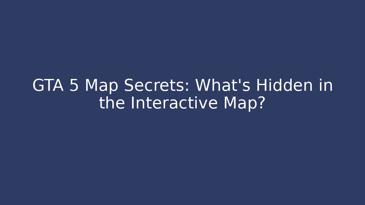 GTA 5 Map Secrets: What’s Hidden in the Interactive Map?
