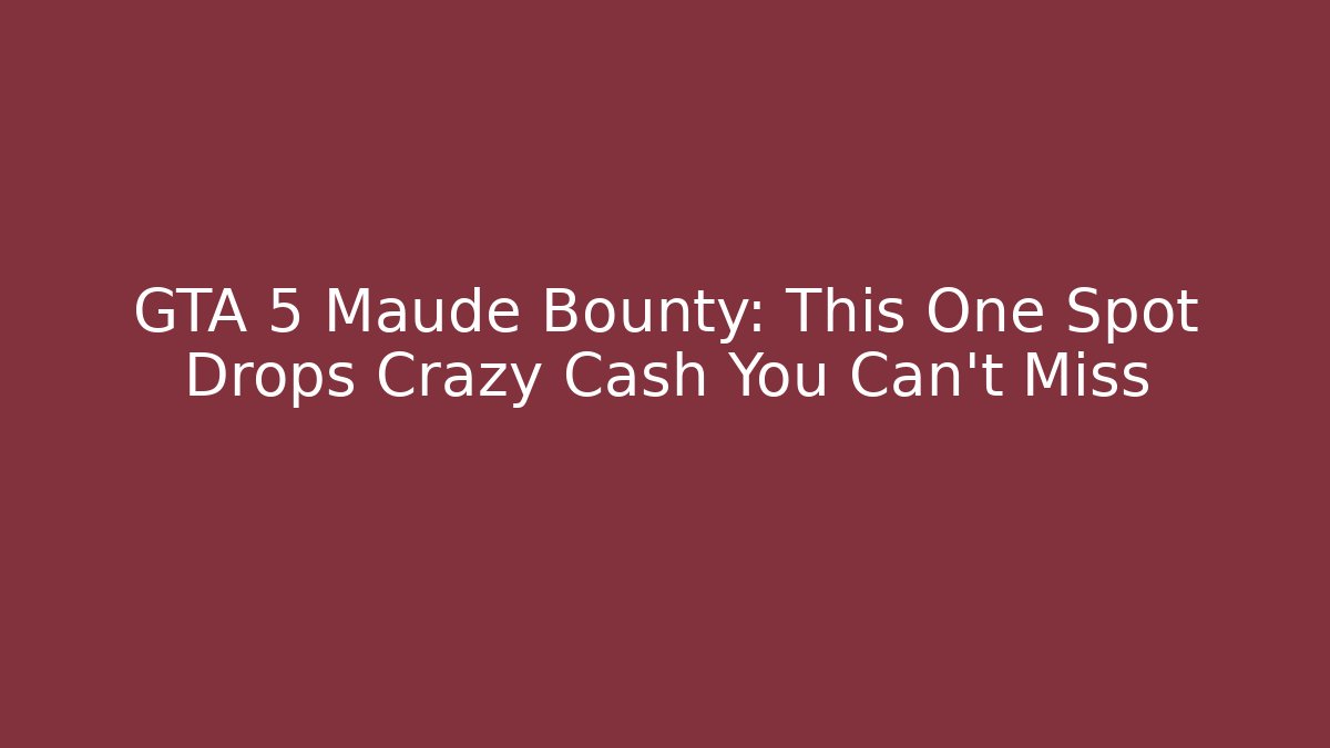 GTA 5 Maude Bounty: This One Spot Drops Crazy Cash You Can't Miss