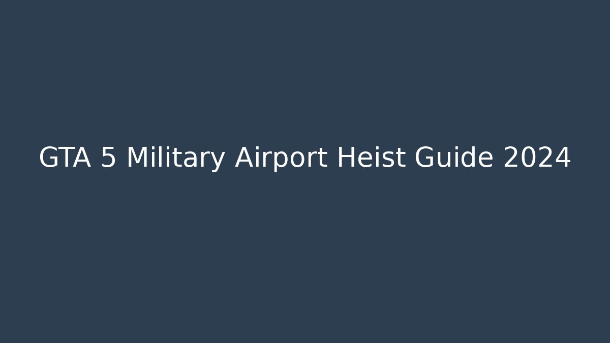 GTA 5 Military Airport Heist Guide 2024