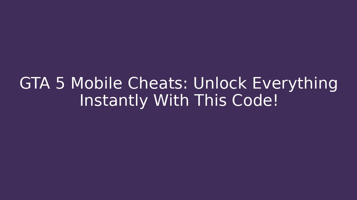 GTA 5 Mobile Cheats: Unlock Everything Instantly With This Code!