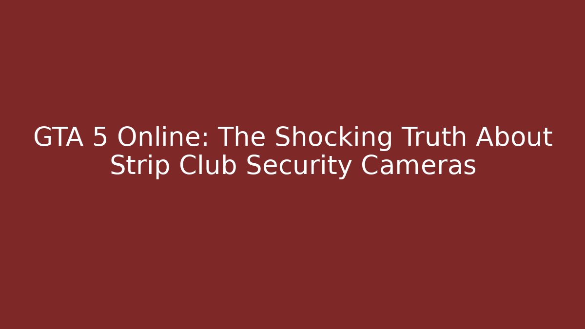 GTA 5 Online: The Shocking Truth About Strip Club Security Cameras