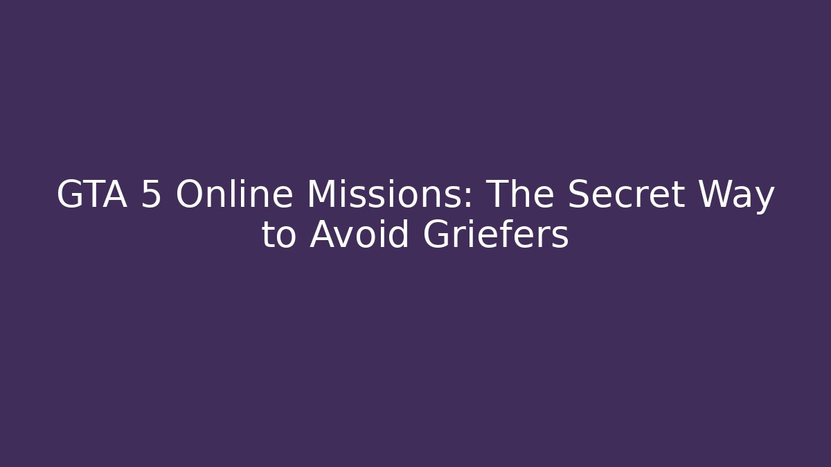 GTA 5 Online Missions: The Secret Way to Avoid Griefers