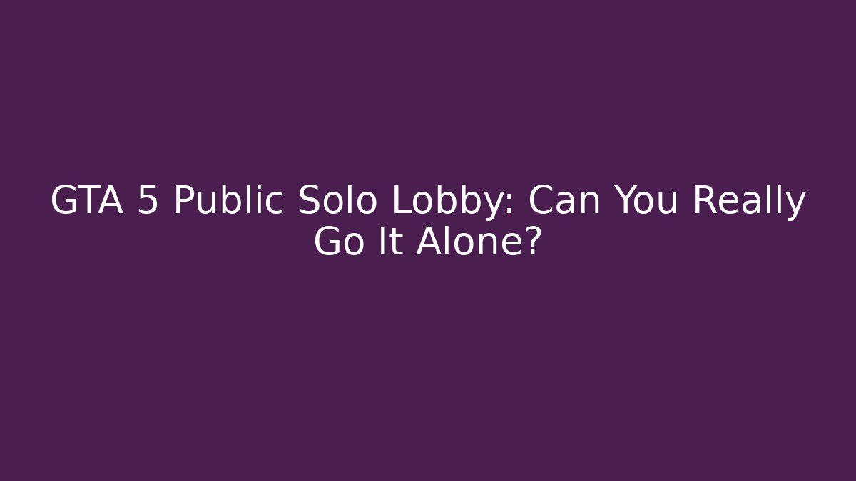 GTA 5 Public Solo Lobby: Can You Really Go It Alone?